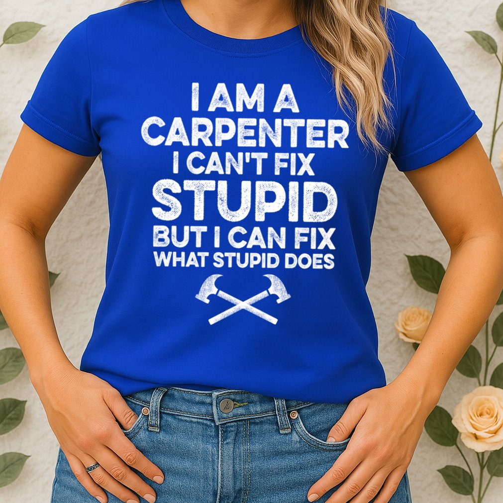 I Am A Carpenter I Can't Fix Stupid Funny Carpentry Gift Womens T-Shirt