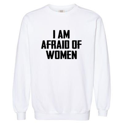 I Am Afraid Of Women Women Empowerment Garment-Dyed Sweatshirt