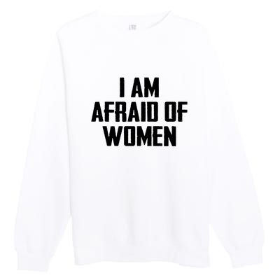 I Am Afraid Of Women Women Empowerment Premium Crewneck Sweatshirt