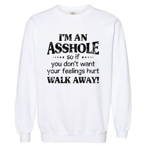 IM An Asshole So If You DonT Want Feelings Hurt Walk Away Garment-Dyed Sweatshirt