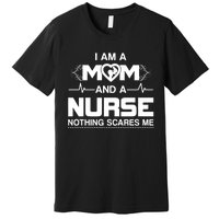 I Am A Mom And A Nurse Nothing Scares Me Funny Nurse Premium T-Shirt