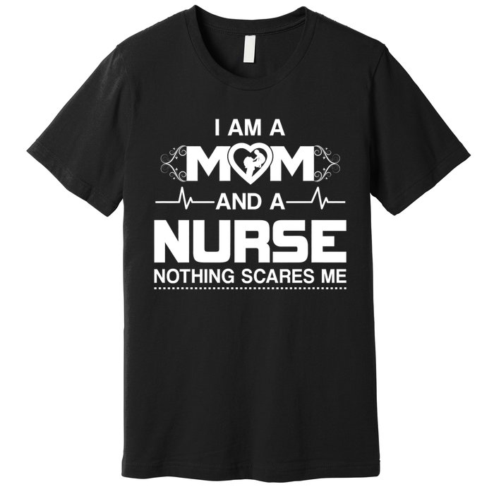 I Am A Mom And A Nurse Nothing Scares Me Funny Nurse Premium T-Shirt