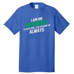 I Am An Internist To Save Time IM Always Right Great Gift Tall T-Shirt