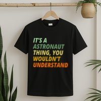 It's A Astronaut Thing You Wouldn't Understand T-Shirt