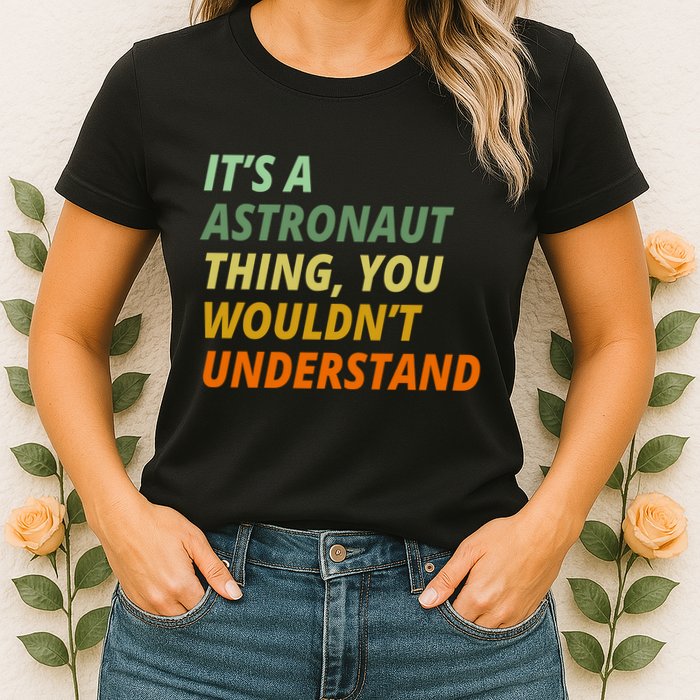 It's A Astronaut Thing You Wouldn't Understand Womens T-Shirt