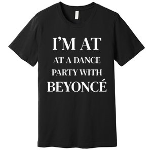 Im At A Dance Party With B.E.Y.O.N.C.E Premium T-Shirt