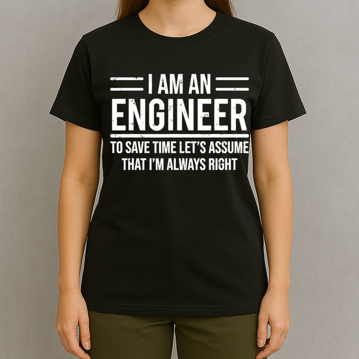I Am An Engineer To Save Time I'm Always Right Funny TShirt T-Shirt