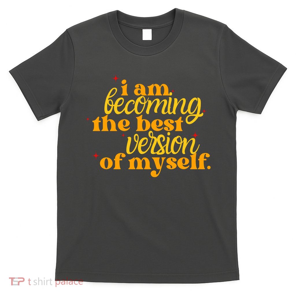I Am Becoming The Best Version Of Myself Positive Quote T-Shirt
