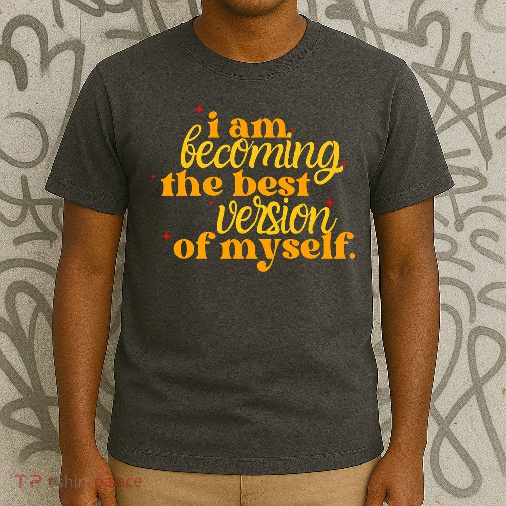 I Am Becoming The Best Version Of Myself Positive Quote T-Shirt