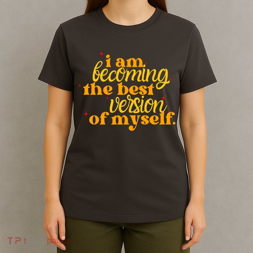 I Am Becoming The Best Version Of Myself Positive Quote T-Shirt