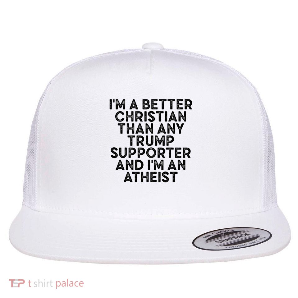I'm A Better Christian Than Any Trump Supporter & I'm Atheis Flat Bill Trucker Hat