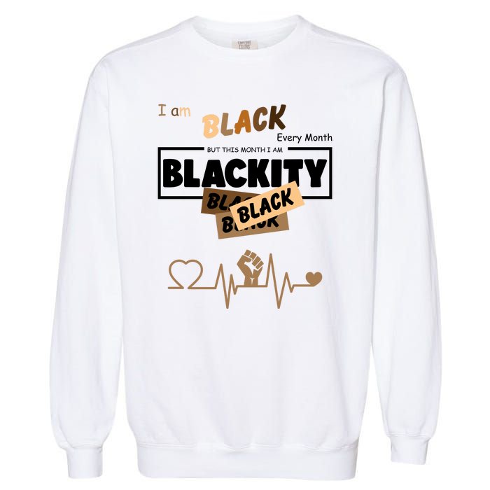 I Am Black Every Month But This Month I Am Blackity Black Garment-Dyed Sweatshirt