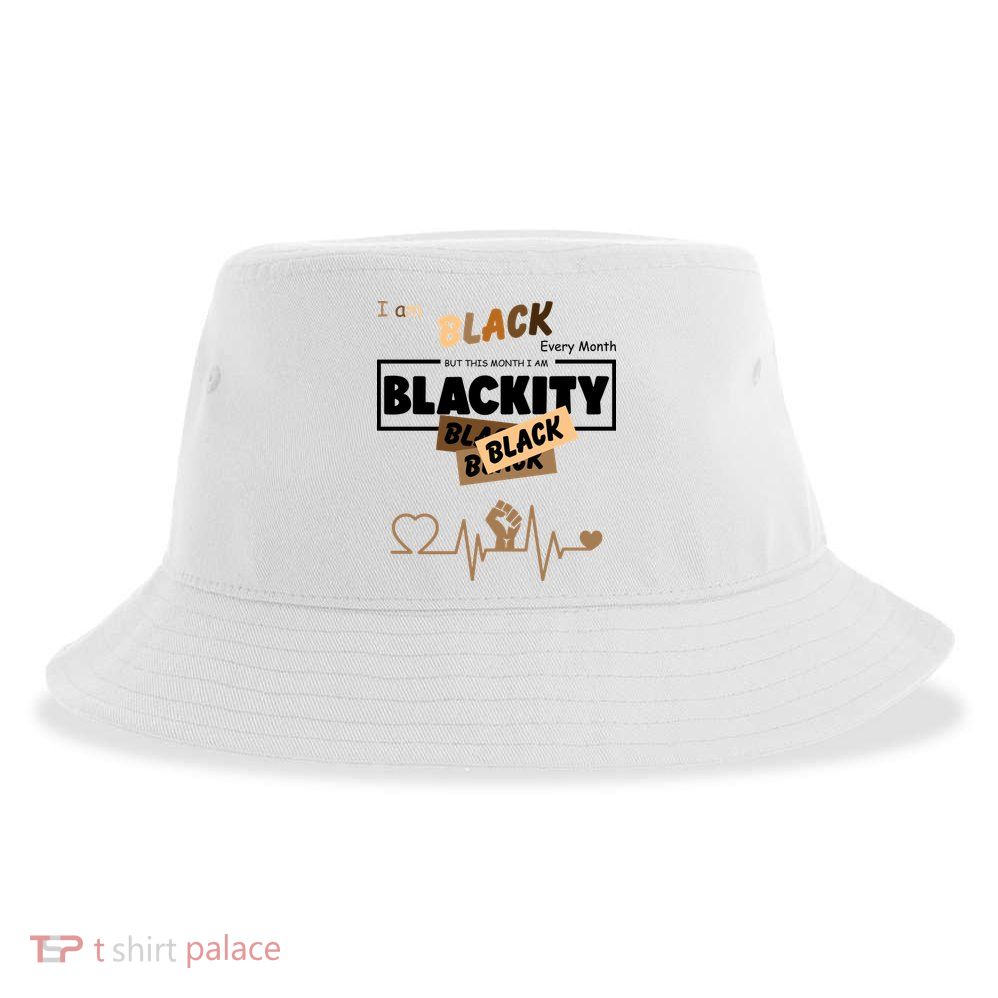 I Am Black Every Month But This Month I Am Blackity Black Sustainable Bucket Hat
