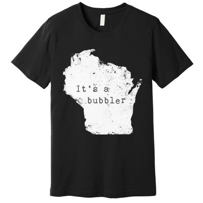 Its A Bubbler Funny Wisconsin Slang Premium T-Shirt