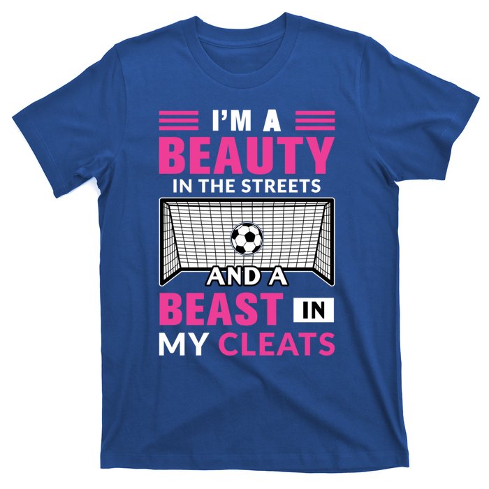 I'm A Beauty In The Streets And A Beast In My Cleats Soccer Funny Gift T-Shirt