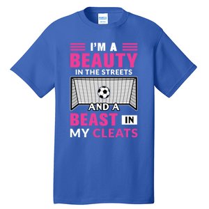 I'm A Beauty In The Streets And A Beast In My Cleats Soccer Funny Gift Tall T-Shirt