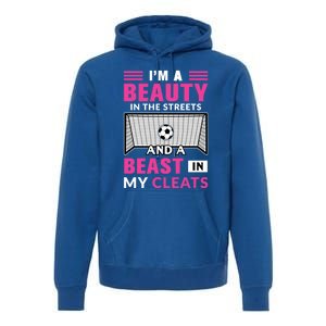 I'm A Beauty In The Streets And A Beast In My Cleats Soccer Funny Gift Premium Hoodie