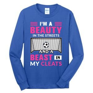 I'm A Beauty In The Streets And A Beast In My Cleats Soccer Funny Gift Tall Long Sleeve T-Shirt