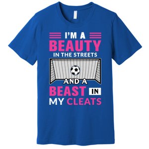 I'm A Beauty In The Streets And A Beast In My Cleats Soccer Funny Gift Premium T-Shirt