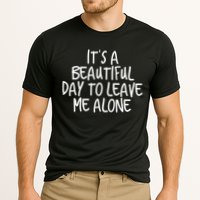 Its A Beautiful Day To Leave Me Alone Meaningful Gift And Gift Performance Shirt