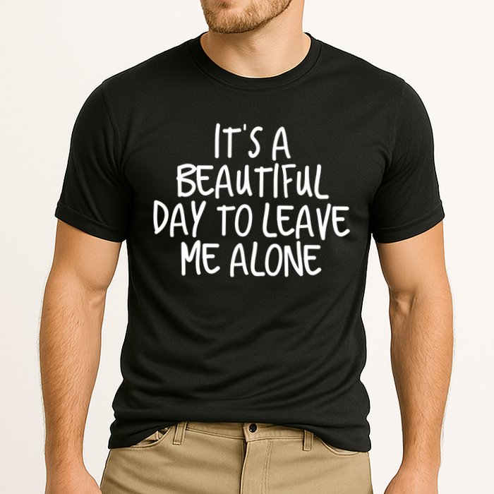 Its A Beautiful Day To Leave Me Alone Meaningful Gift And Gift Performance Shirt
