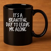 Its A Beautiful Day To Leave Me Alone Meaningful Gift And Gift 11oz C Handle Ceramic Mug