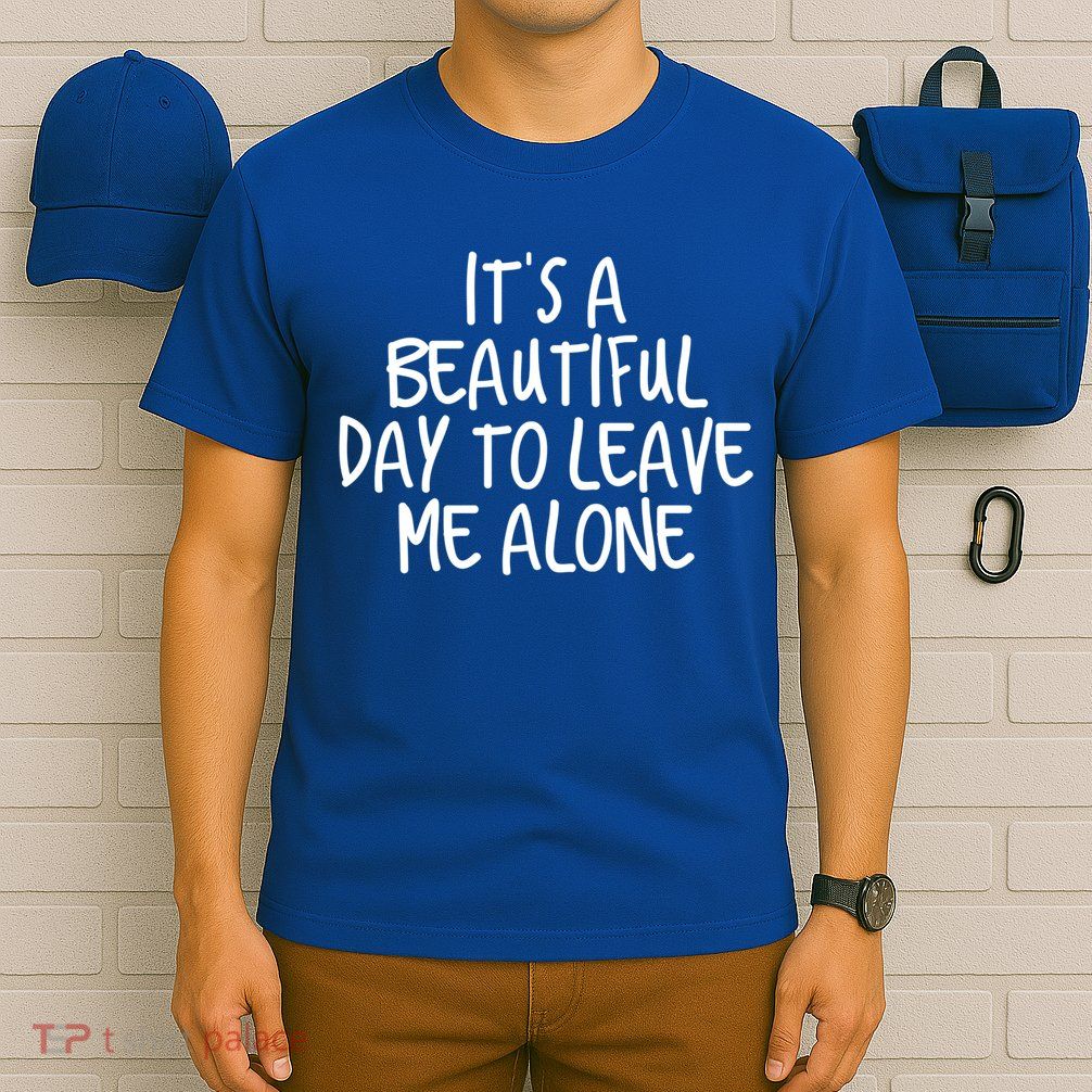 Its A Beautiful Day To Leave Me Alone Meaningful Gift And Gift T-Shirt