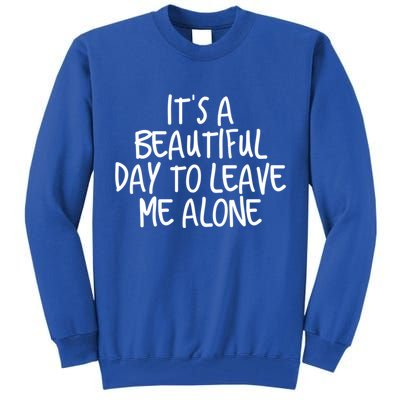 Its A Beautiful Day To Leave Me Alone Meaningful Gift And Gift Tall Sweatshirt