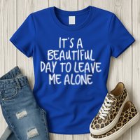 Its A Beautiful Day To Leave Me Alone Meaningful Gift And Gift Womens T-Shirt