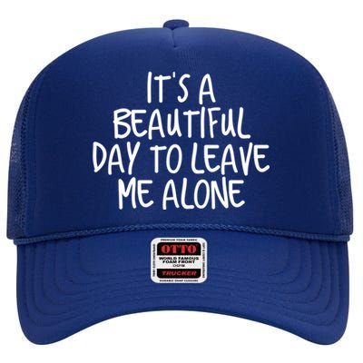 Its A Beautiful Day To Leave Me Alone Meaningful Gift And Gift High Crown Mesh Back Trucker Hat