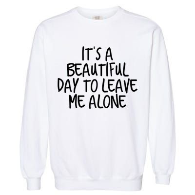 Its A Beautiful Day To Leave Me Alone Meaningful Gift And Gift Garment-Dyed Sweatshirt