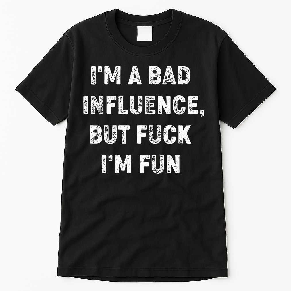 IM A Bad Influence But Fuck IM Fun Tall T-Shirt