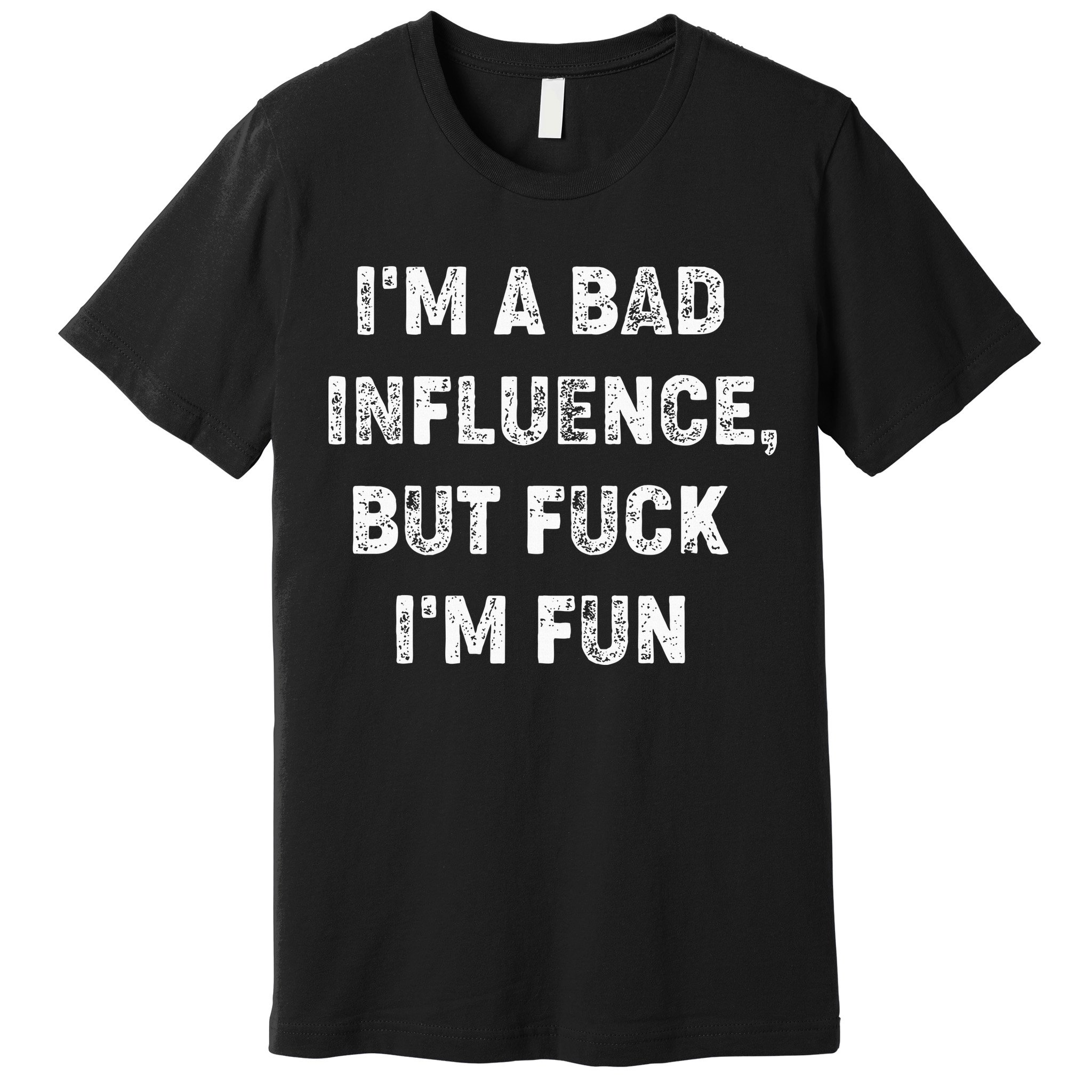 IM A Bad Influence But Fuck IM Fun Premium T-Shirt