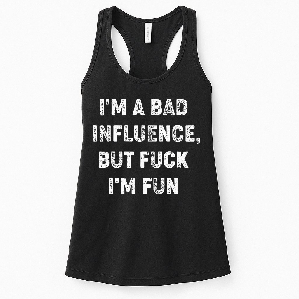 IM A Bad Influence But Fuck IM Fun Womens Tank Top