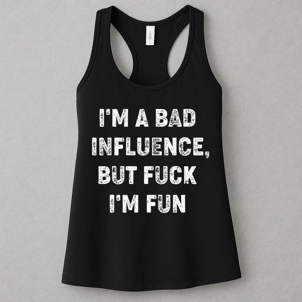 IM A Bad Influence But Fuck IM Fun Womens Tank Top