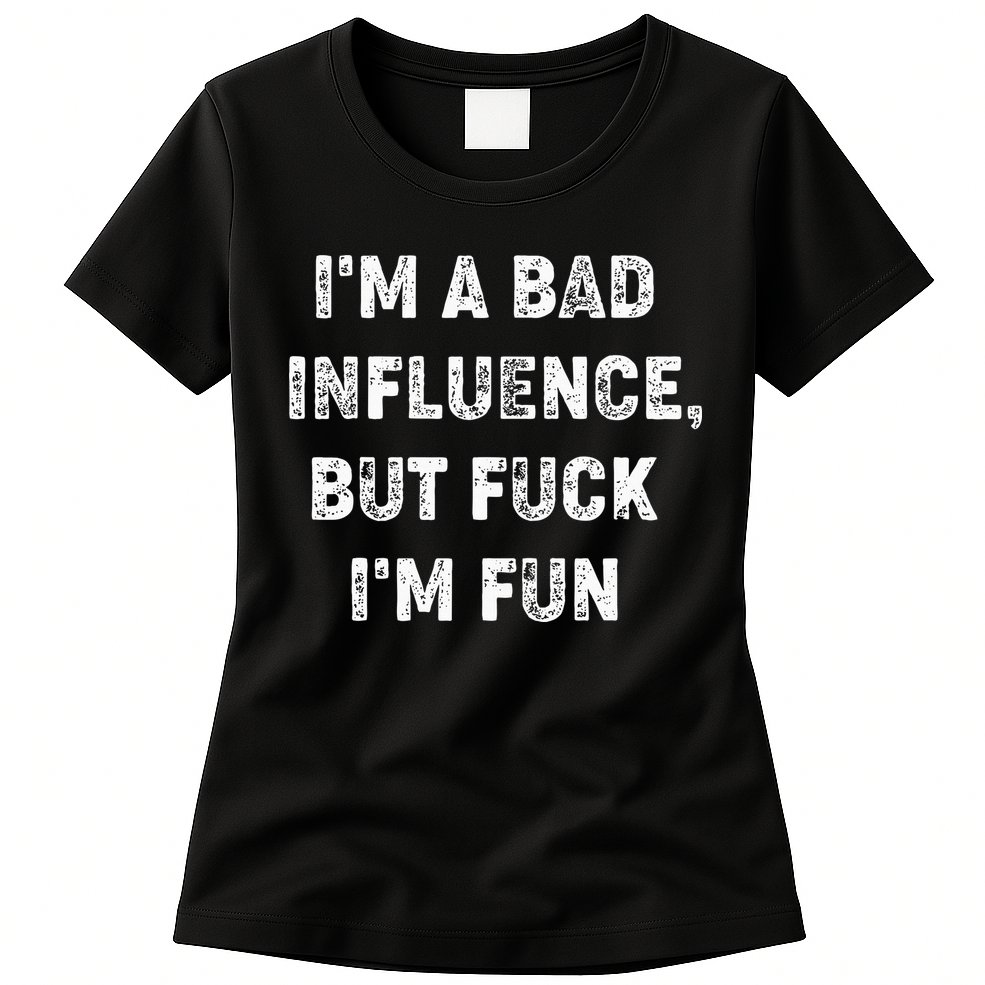 IM A Bad Influence But Fuck IM Fun Womens T-Shirt