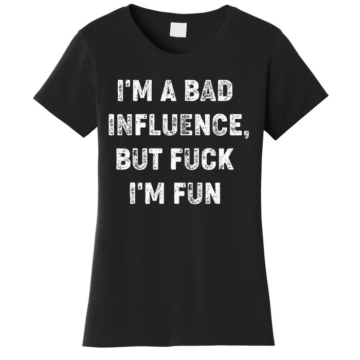 IM A Bad Influence But Fuck IM Fun Women's T-Shirt