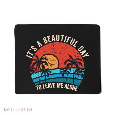 ItS A Beautiful Day To Leave Me Alone Funny Anti Social Mousepad