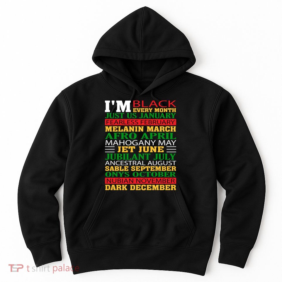 I Am Black Every Month Shirt Black History Month Hoodie