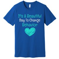 It's A Beautiful Day To Change Behavior Gift Behavior Analyst Gift Premium T-Shirt