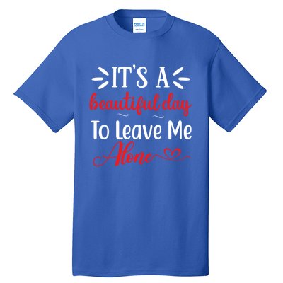 Its A Beautiful Day To Leave Me Alone Funny Anti Social Cool Gift Tall T-Shirt