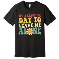 ItS A Beautiful Day To Leave Me Alone Funny Saying Premium T-Shirt