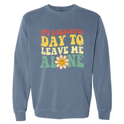 ItS A Beautiful Day To Leave Me Alone Funny Saying Garment-Dyed Sweatshirt