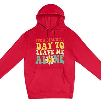 ItS A Beautiful Day To Leave Me Alone Funny Saying Premium Pullover Hoodie