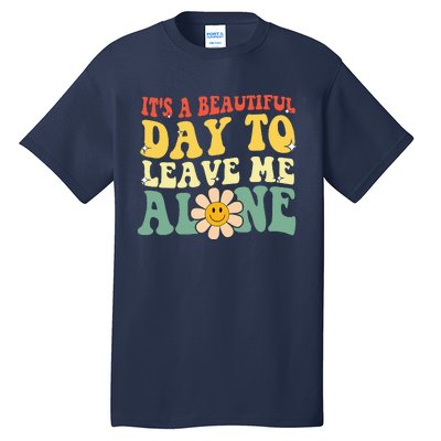 ItS A Beautiful Day To Leave Me Alone Funny Saying Tall T-Shirt