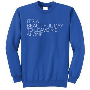 Its A Beautiful Day To Leave Me Alone Great Gift Sarcastic Great Gift Sweatshirt