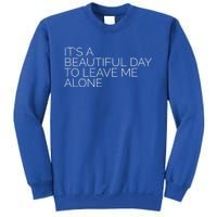 Its A Beautiful Day To Leave Me Alone Great Gift Sarcastic Great Gift Sweatshirt