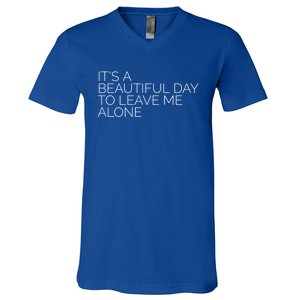 Its A Beautiful Day To Leave Me Alone Great Gift Sarcastic Great Gift V-Neck T-Shirt