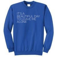 Its A Beautiful Day To Leave Me Alone Great Gift Sarcastic Great Gift Tall Sweatshirt