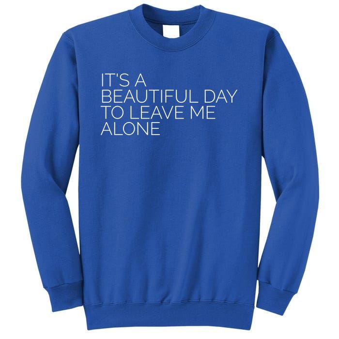 Its A Beautiful Day To Leave Me Alone Great Gift Sarcastic Great Gift Tall Sweatshirt